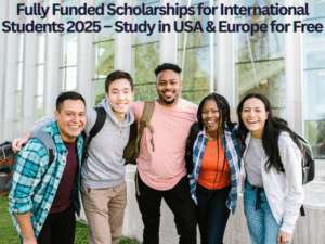 Fully Funded Scholarships for International Students 2025 – Study in USA & Europe for Free